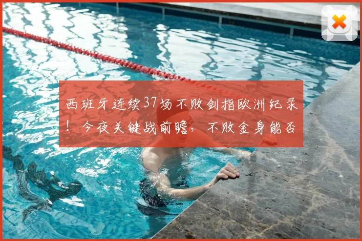 西班牙连续37场不败剑指欧洲纪录!今夜关键战前瞻,不败金身能否铸就新传奇?