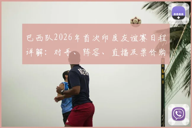 巴西队2026年首次印度友谊赛日程详解：对手、阵容、直播及票价购票指南