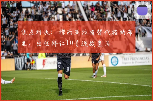 焦点对决：穆西亚拉将替代格纳布里，出任拜仁10号迎战皇马