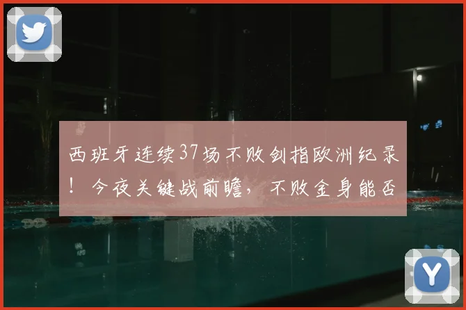 西班牙连续37场不败剑指欧洲纪录！今夜关键战前瞻，不败金身能否铸就新传奇？