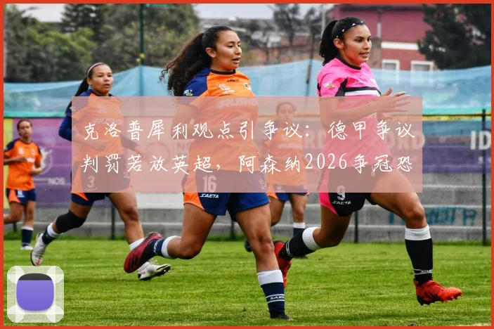 克洛普犀利观点引争议：德甲争议判罚若放英超，阿森纳2026争冠恐受影响，VAR尺度成关键