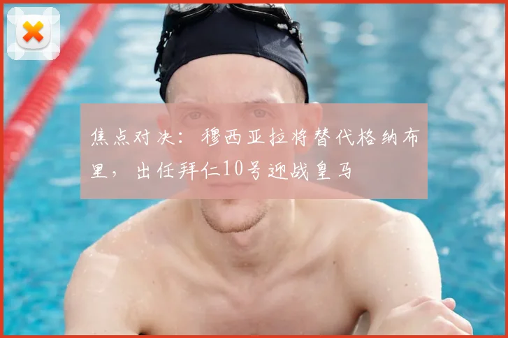 焦点对决：穆西亚拉将替代格纳布里，出任拜仁10号迎战皇马