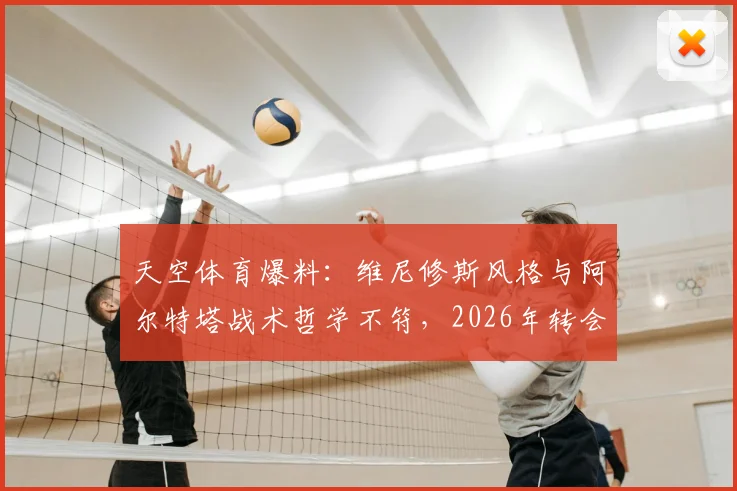 天空体育爆料：维尼修斯风格与阿尔特塔战术哲学不符，2026年转会传闻或是皇马续约抬价策略