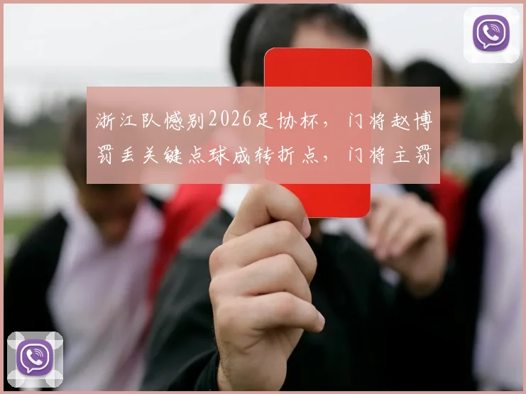 浙江队憾别2026足协杯，门将赵博罚丢关键点球成转折点，门将主罚争议回顾