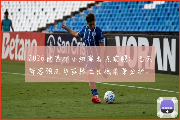 2026世界杯小组赛看点前瞻:巴西阵容预测与苏格兰出线前景分析,附内马尔参赛可能性解读