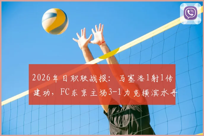 2026年日职联战报：马塞洛1射1传建功，FC东京主场3-1力克横滨水手，积分榜形势生变