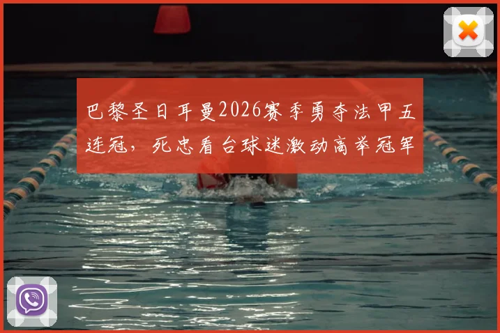 巴黎圣日耳曼2026赛季勇夺法甲五连冠，死忠看台球迷激动高举冠军奖杯瞬间全记录