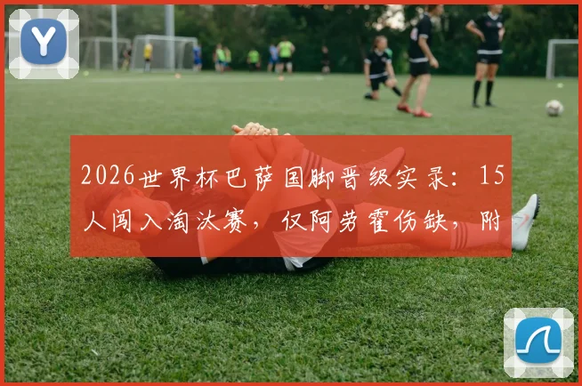 2026世界杯巴萨国脚晋级实录：15人闯入淘汰赛，仅阿劳霍伤缺，附球员数据贡献解析