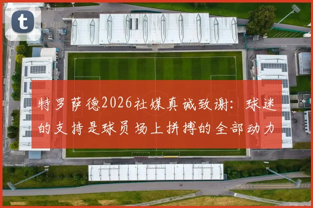 特罗萨德2026社媒真诚致谢:球迷的支持是球员场上拼搏的全部动力