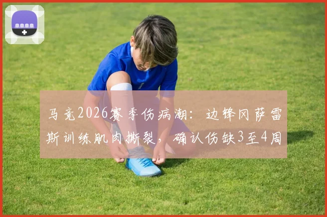 马竞2026赛季伤病潮:边锋冈萨雷斯训练肌肉撕裂,确认伤缺3至4周,科贝披露详情