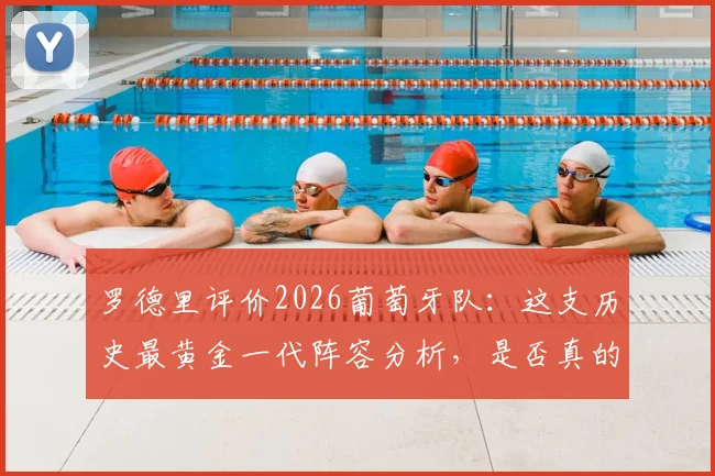 罗德里评价2026葡萄牙队：这支历史最黄金一代阵容分析，是否真的毫无短板？