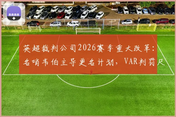 英超裁判公司2026赛季重大改革：名哨韦伯主导更名计划，VAR判罚尺度与新规看点前瞻