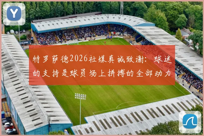 特罗萨德2026社媒真诚致谢：球迷的支持是球员场上拼搏的全部动力