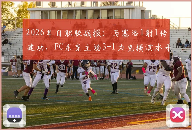 2026年日职联战报：马塞洛1射1传建功，FC东京主场3-1力克横滨水手，积分榜形势生变
