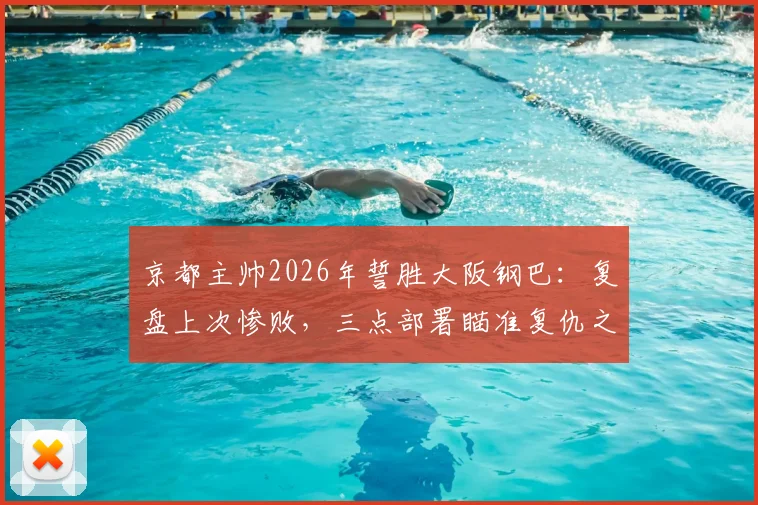 京都主帅2026年誓胜大阪钢巴：复盘上次惨败，三点部署瞄准复仇之战