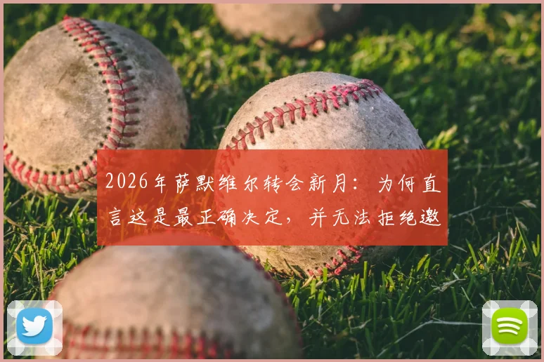 2026年萨默维尔转会新月:为何直言这是最正确决定,并无法拒绝邀请?